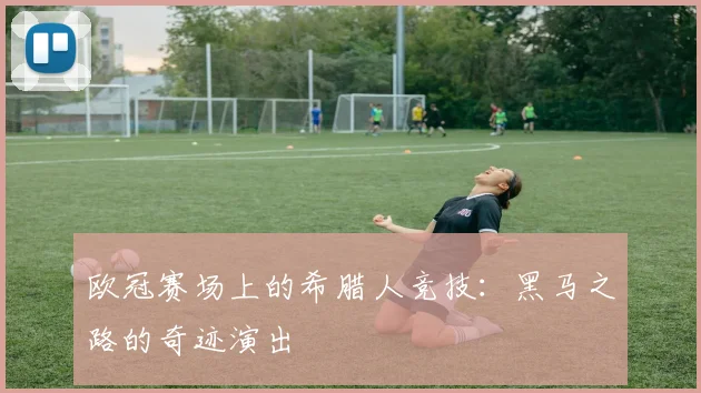 欧冠赛场上的希腊人竞技：黑马之路的奇迹演出