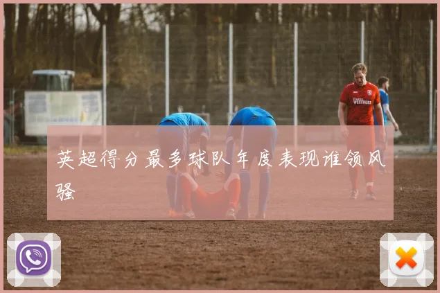 英超得分最多球队年度表现谁领风骚