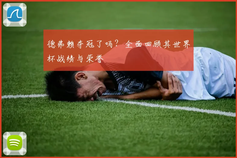 德弗赖夺冠了吗？全面回顾其世界杯战绩与荣誉