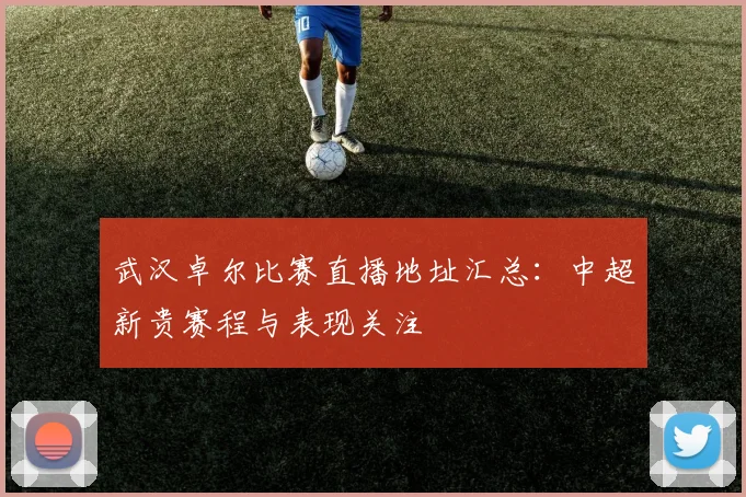 武汉卓尔比赛直播地址汇总：中超新贵赛程与表现关注