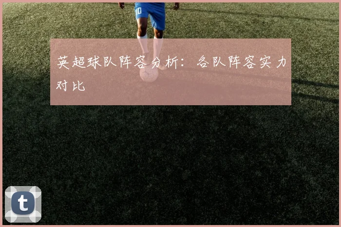 英超球队阵容分析：各队阵容实力对比