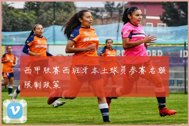 西甲联赛西班牙本土球员参赛名额限制政策