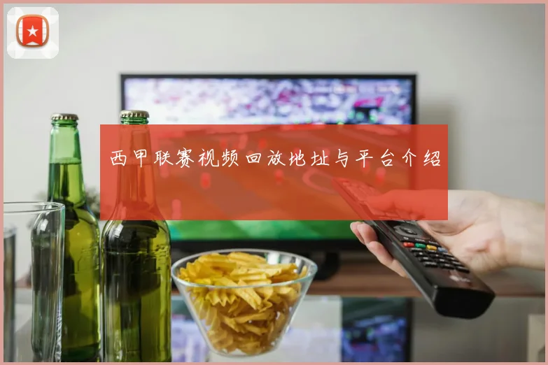 西甲联赛视频回放地址与平台介绍